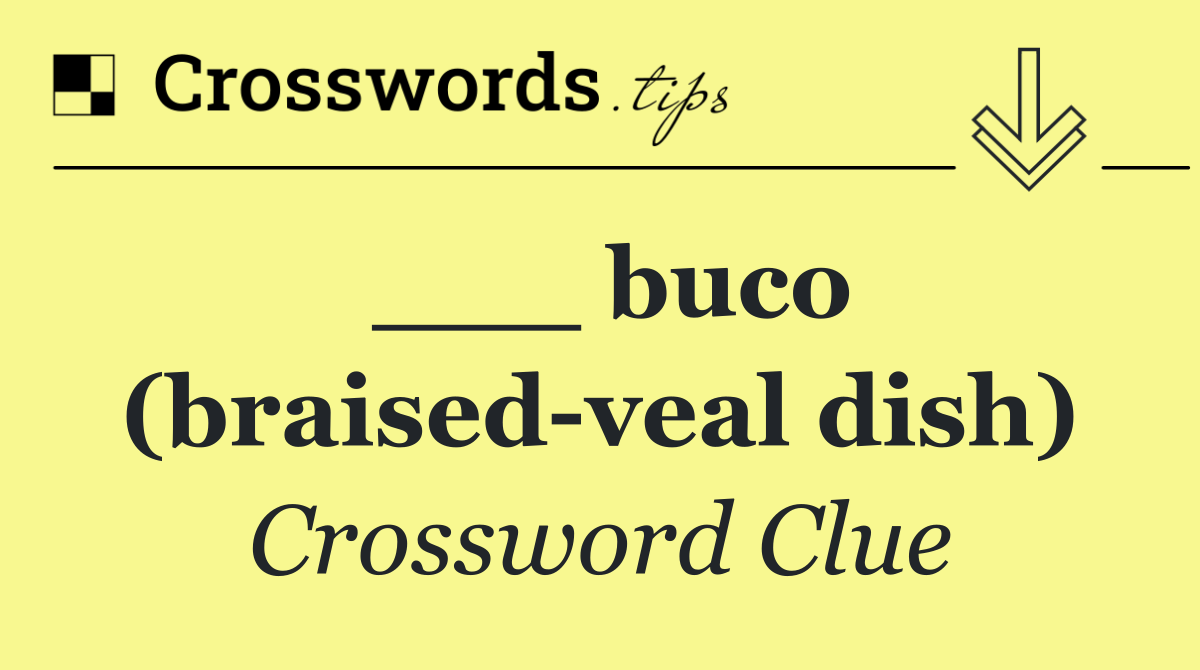 ___ buco (braised veal dish)