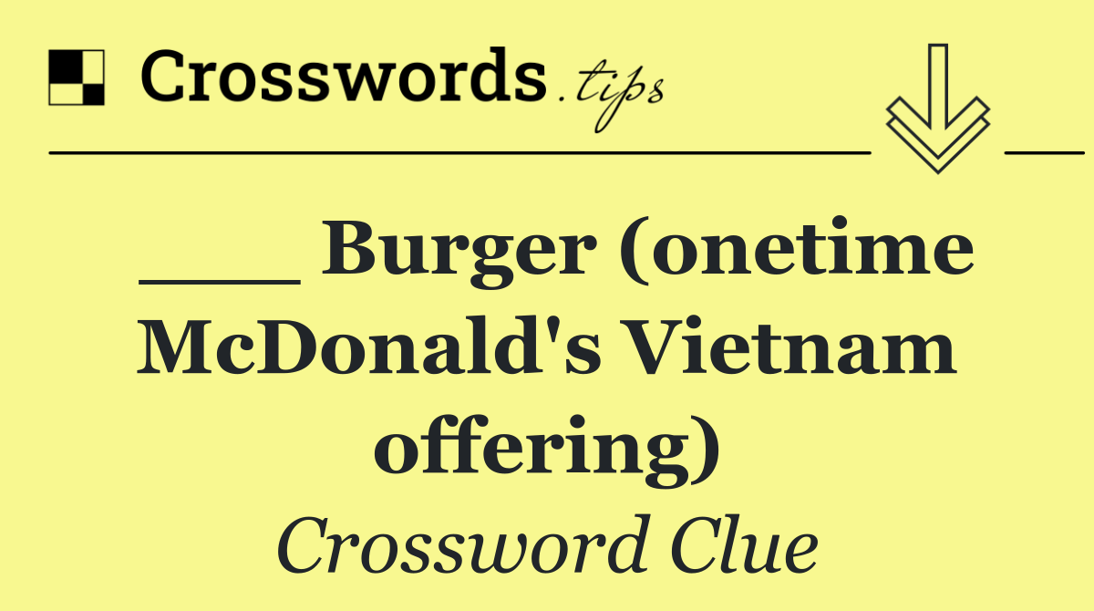 ___ Burger (onetime McDonald's Vietnam offering)