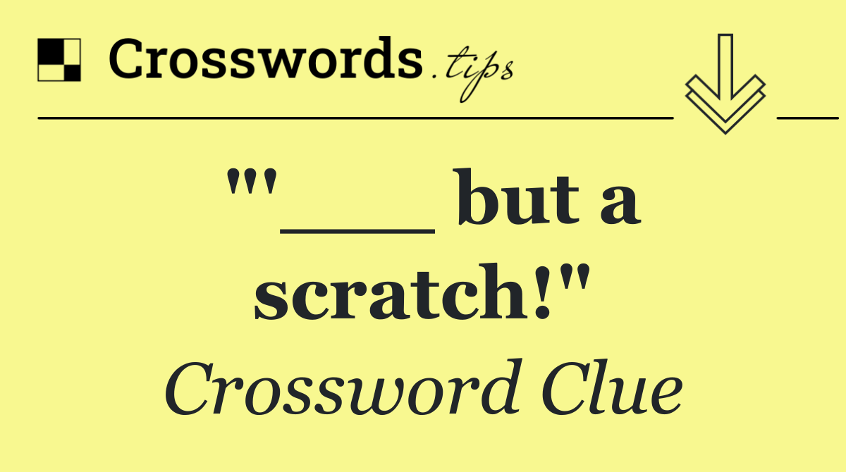 "'___ but a scratch!"