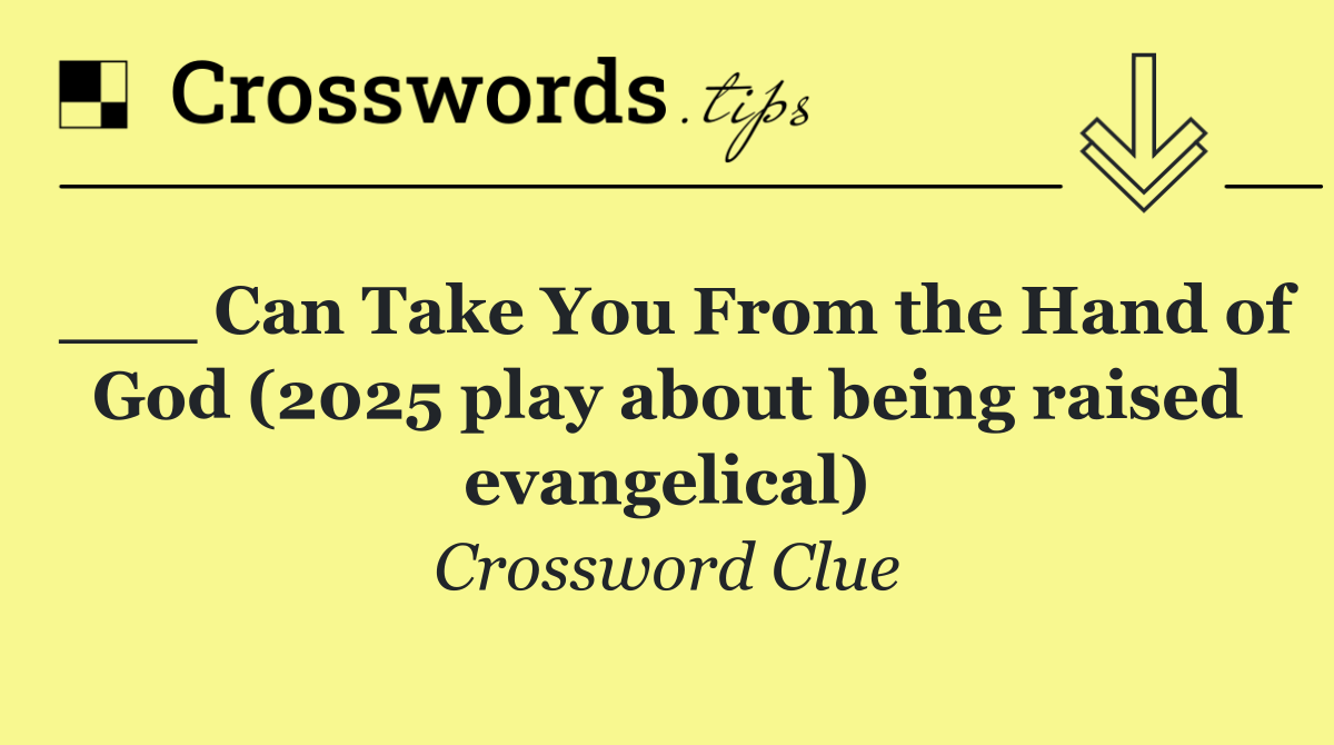 ___ Can Take You From the Hand of God (2025 play about being raised evangelical)