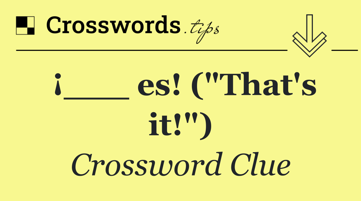 ¡___ es! ("That's it!")