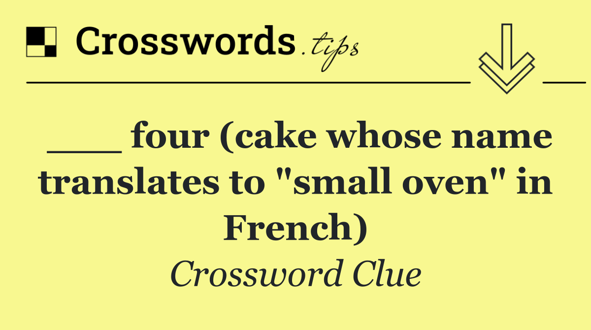 ___ four (cake whose name translates to "small oven" in French)