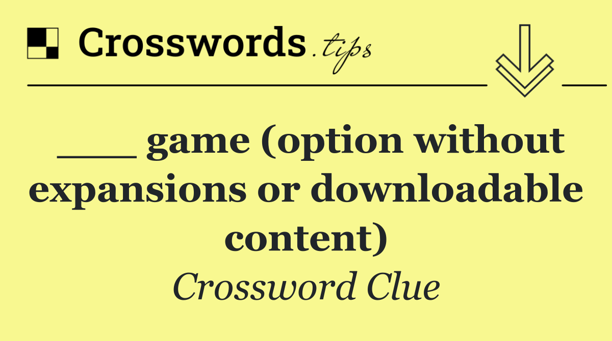 ___ game (option without expansions or downloadable content)