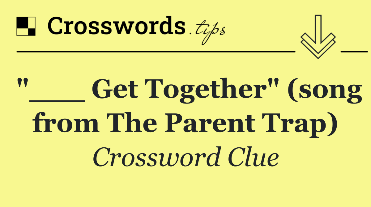 "___ Get Together" (song from The Parent Trap)
