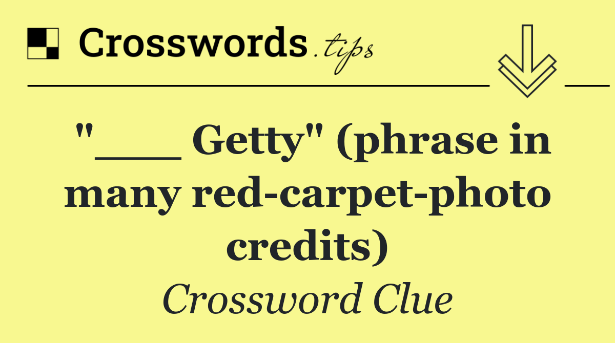 "___ Getty" (phrase in many red carpet photo credits)