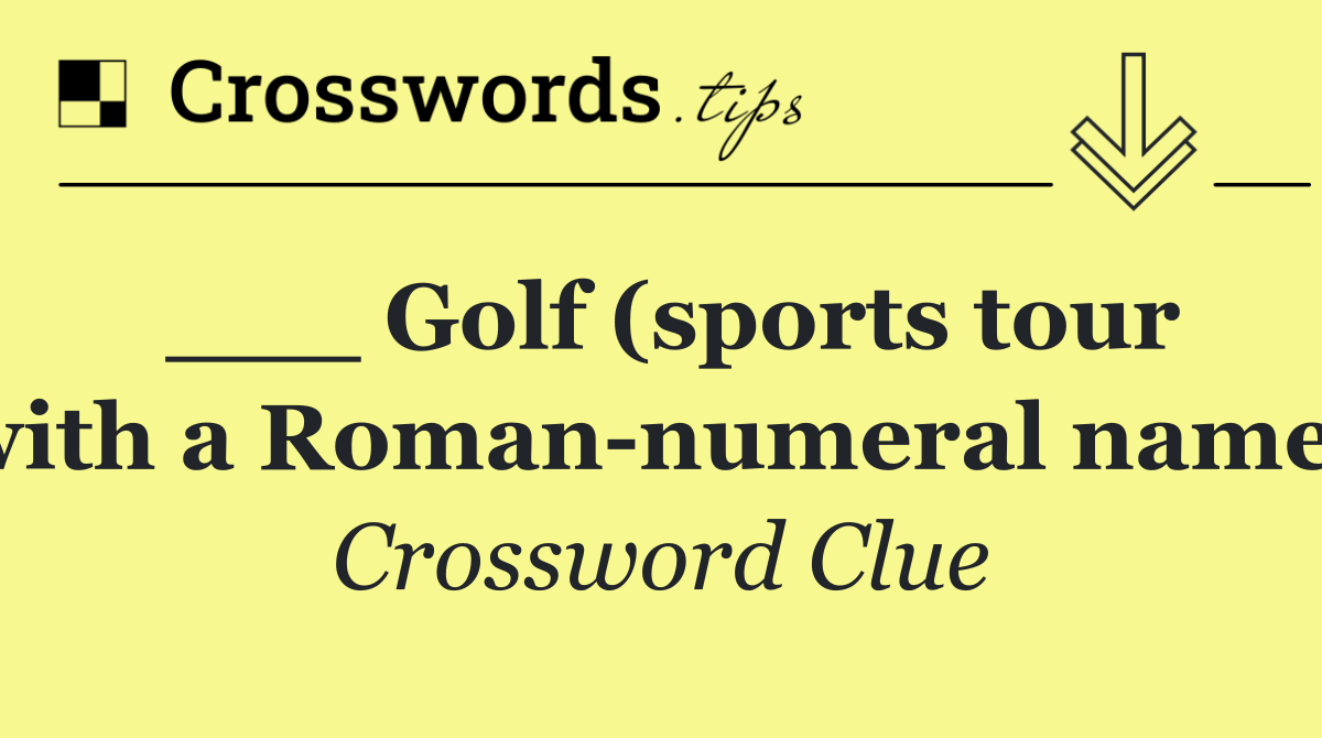 ___ Golf (sports tour with a Roman numeral name)