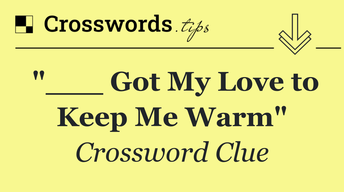 "___ Got My Love to Keep Me Warm"
