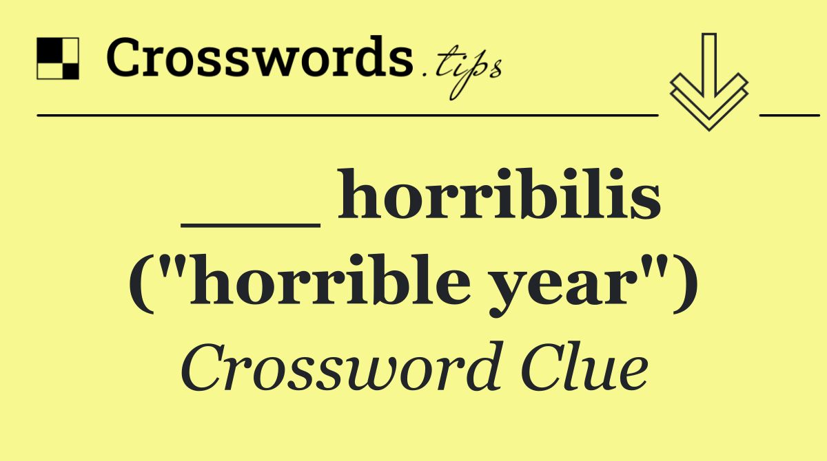 ___ horribilis ("horrible year")