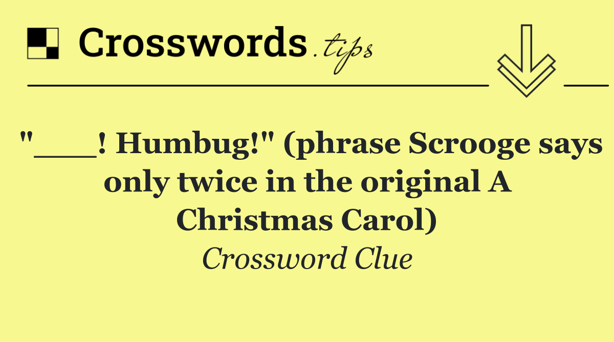 "___! Humbug!" (phrase Scrooge says only twice in the original A Christmas Carol)