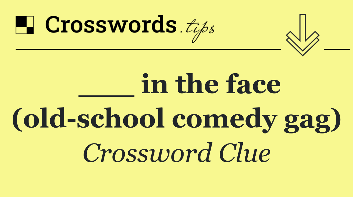 ___ in the face (old school comedy gag)