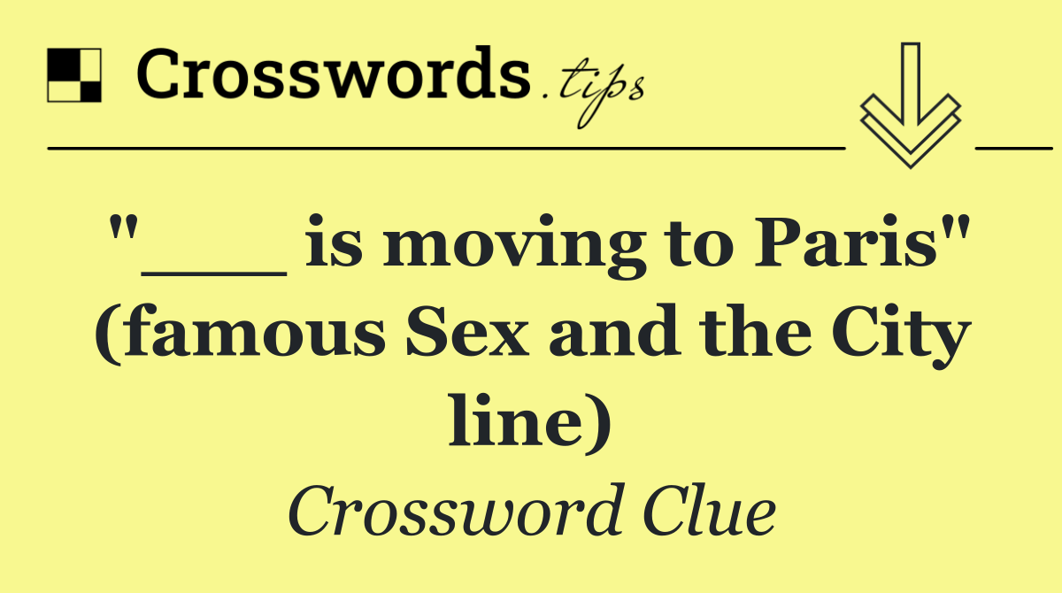 "___ is moving to Paris" (famous Sex and the City line)