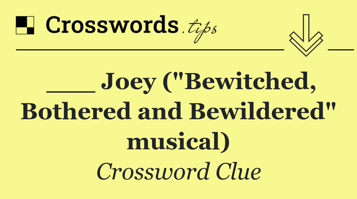 ___ Joey ("Bewitched, Bothered and Bewildered" musical)