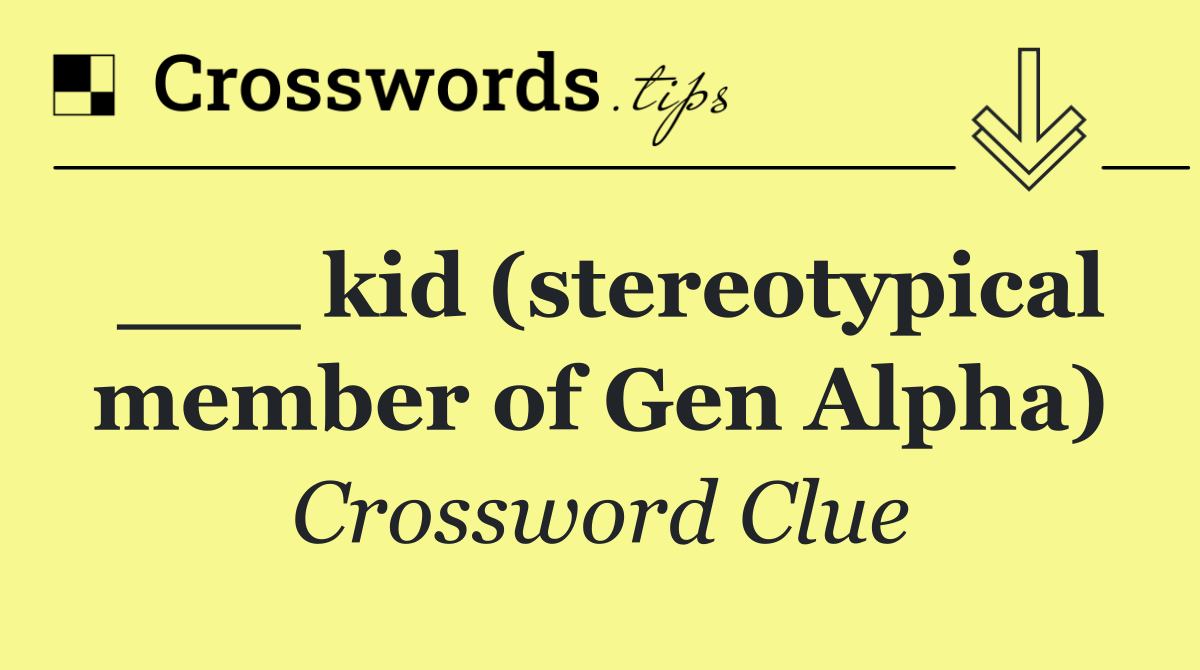 ___ kid (stereotypical member of Gen Alpha)