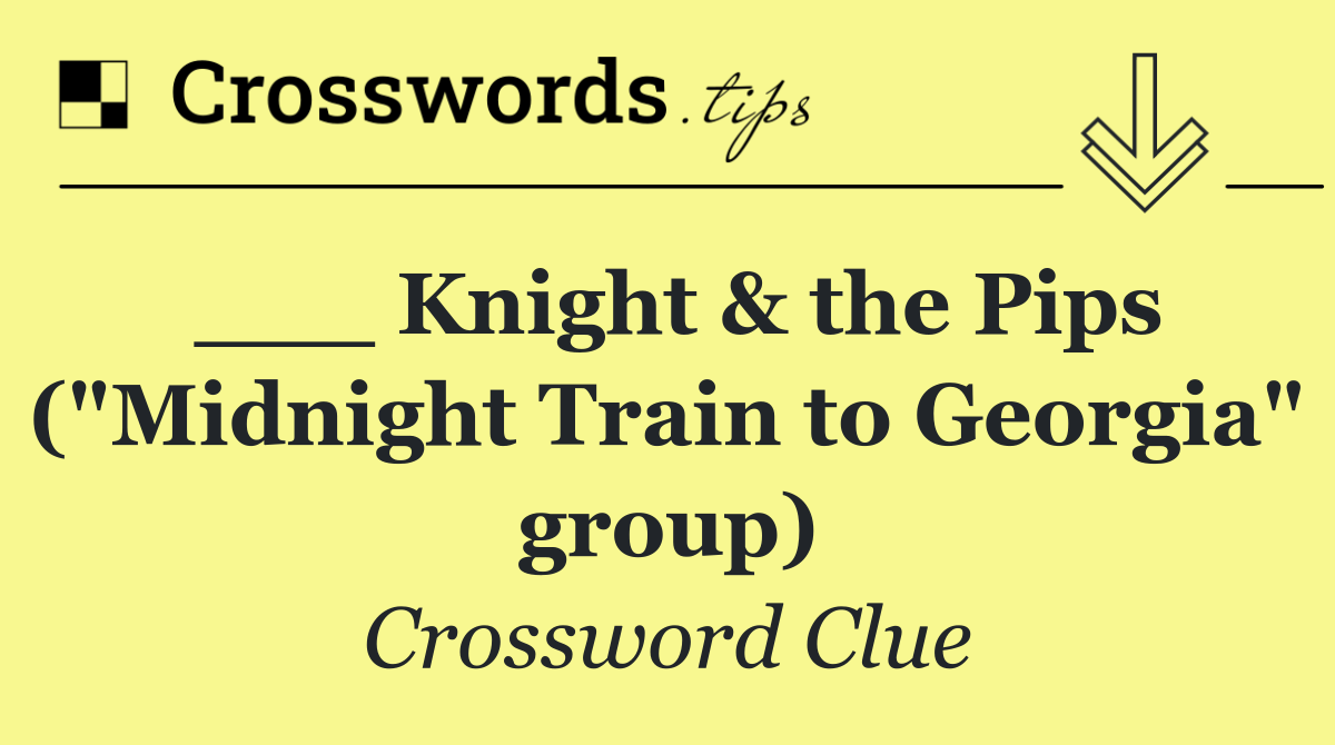 ___ Knight & the Pips ("Midnight Train to Georgia" group)
