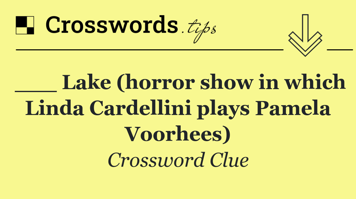 ___ Lake (horror show in which Linda Cardellini plays Pamela Voorhees)