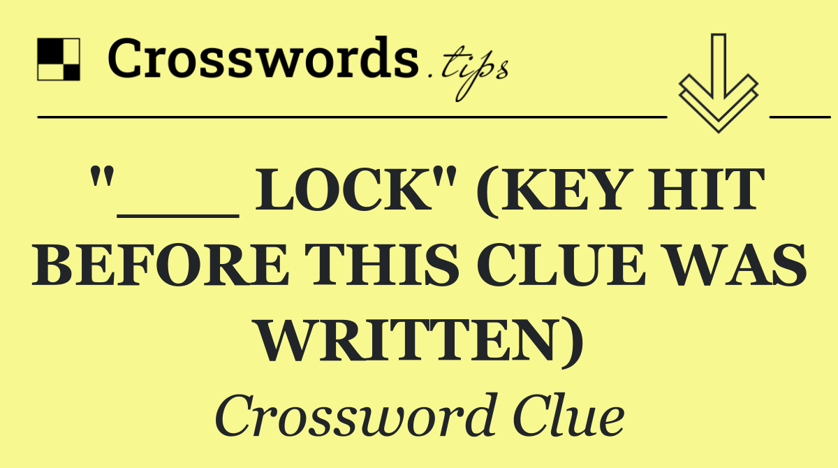 "___ LOCK" (KEY HIT BEFORE THIS CLUE WAS WRITTEN)