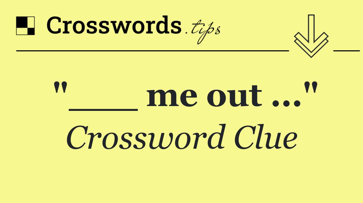 "___ me out ..."