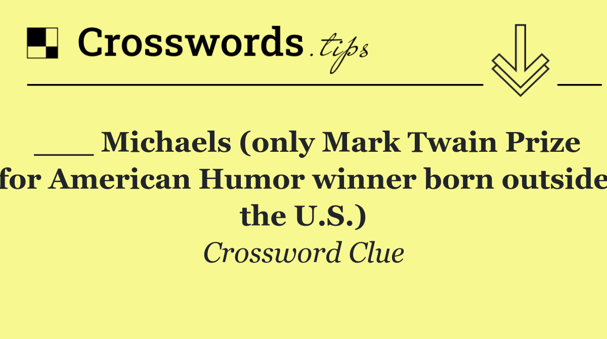 ___ Michaels (only Mark Twain Prize for American Humor winner born outside the U.S.)