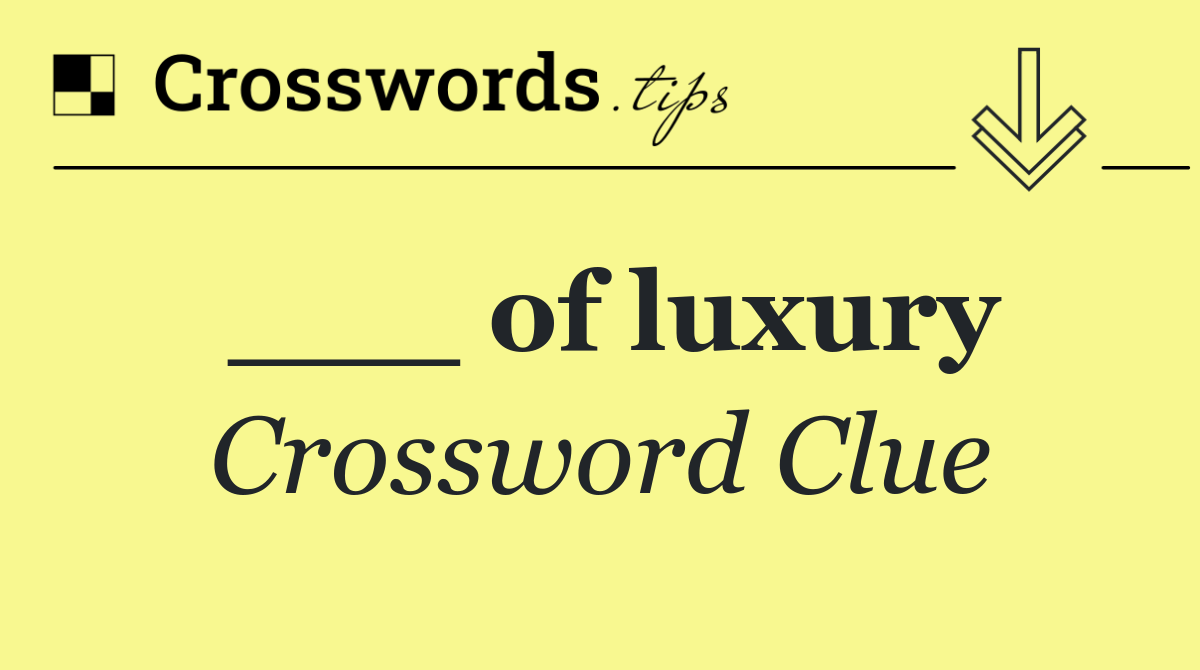 ___ of luxury