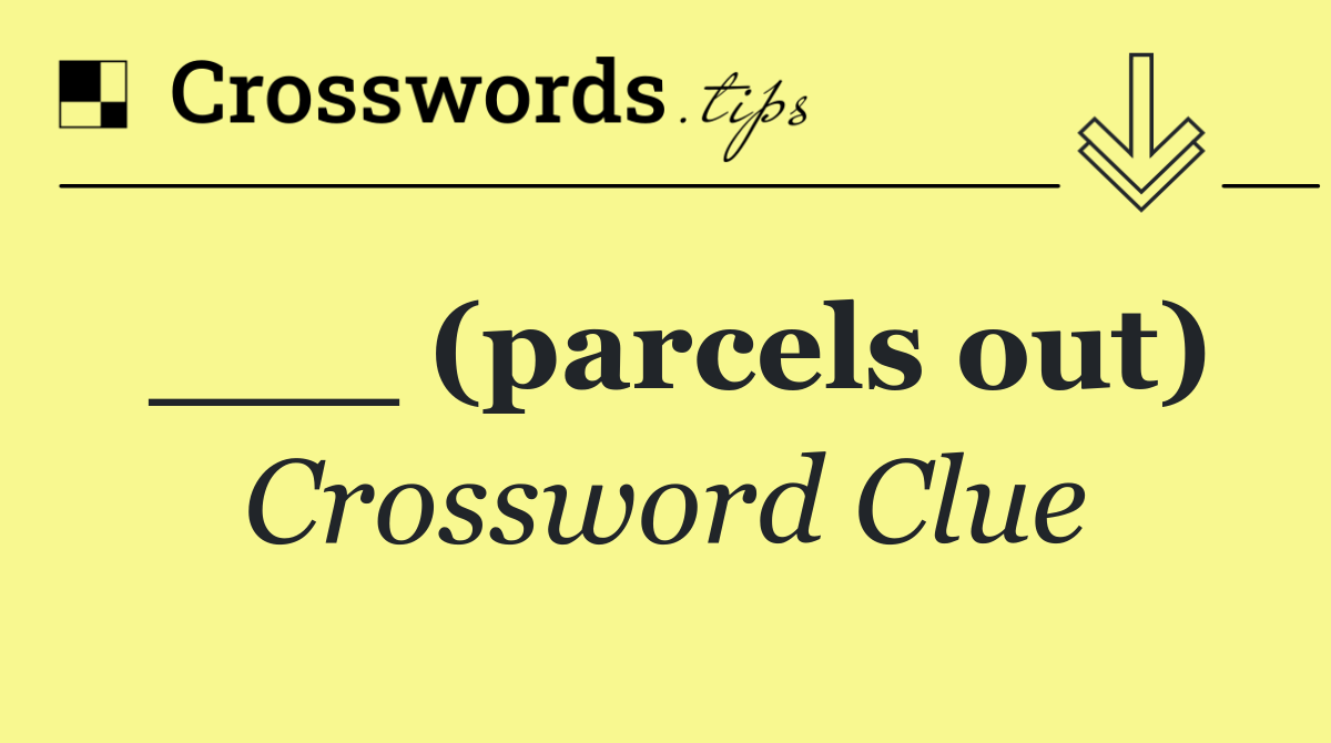 ___ (parcels out)