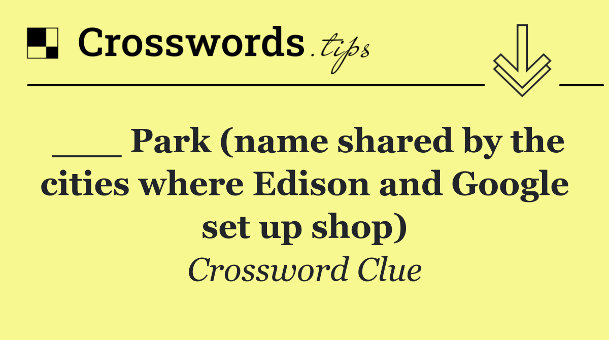 ___ Park (name shared by the cities where Edison and Google set up shop)