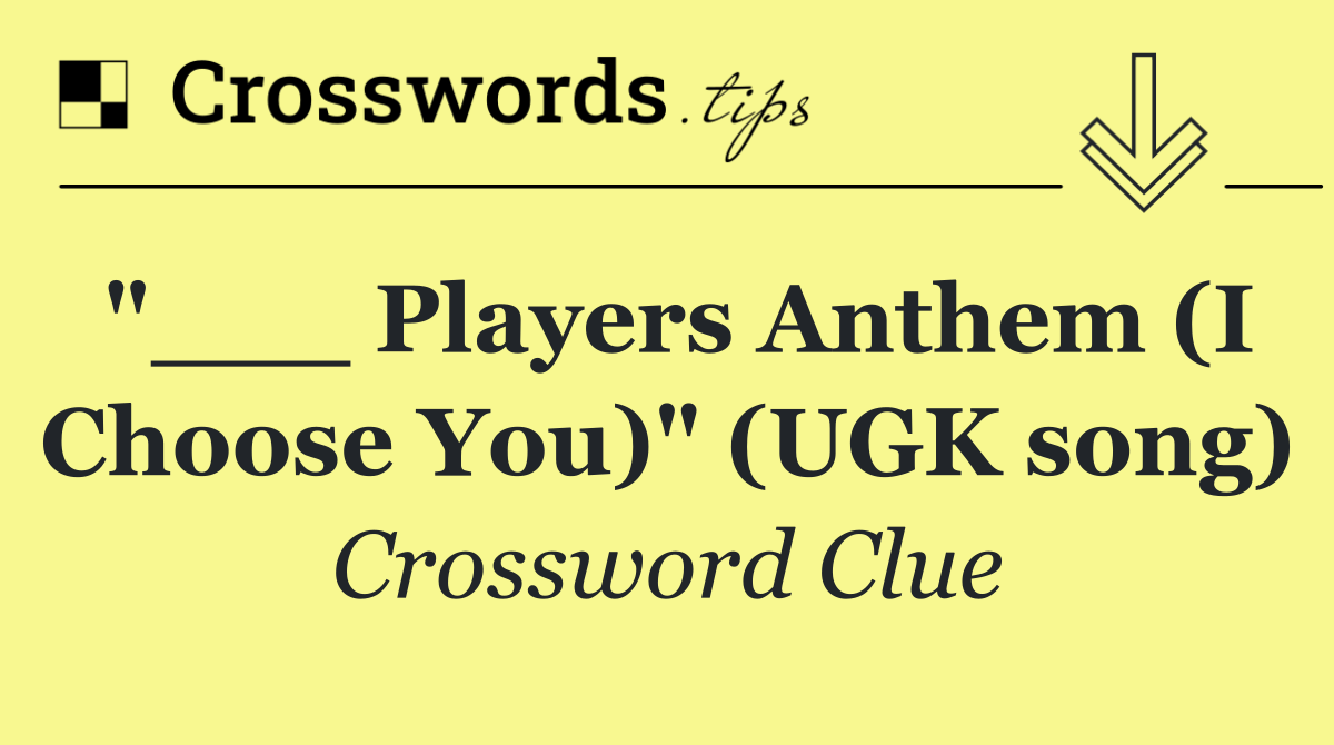 "___ Players Anthem (I Choose You)" (UGK song)