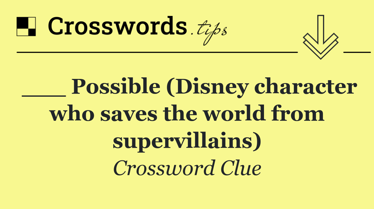 ___ Possible (Disney character who saves the world from supervillains)