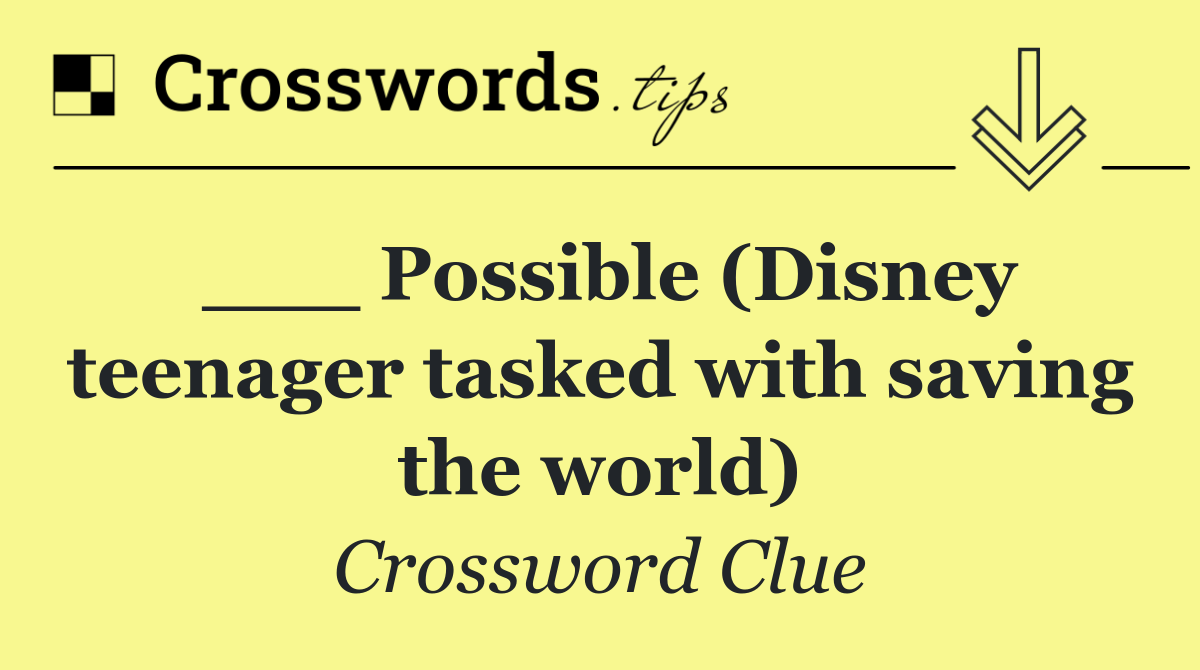 ___ Possible (Disney teenager tasked with saving the world)