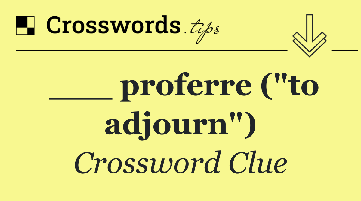 ___ proferre ("to adjourn")