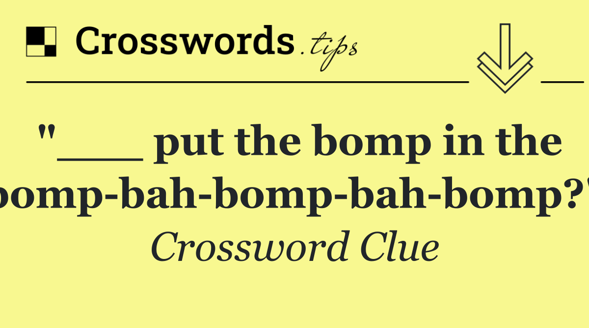 "___ put the bomp in the bomp bah bomp bah bomp?"