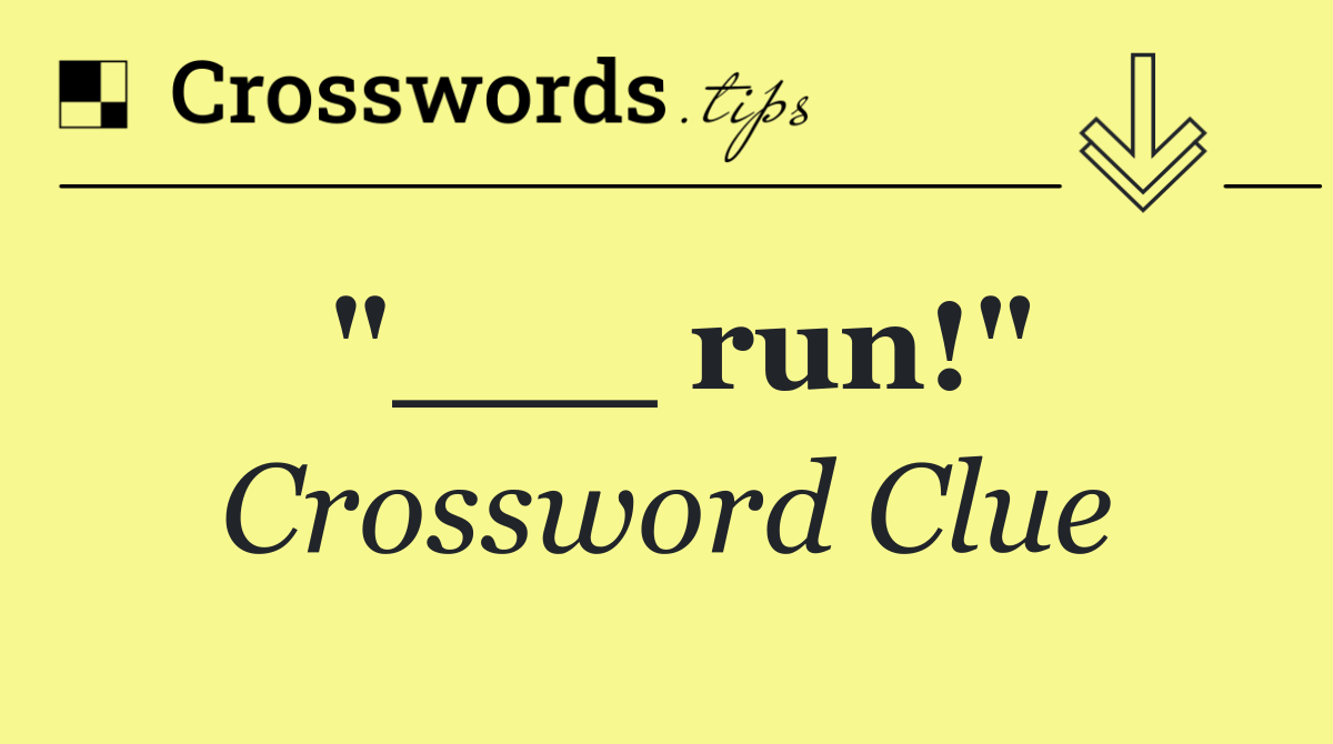"___ run!"
