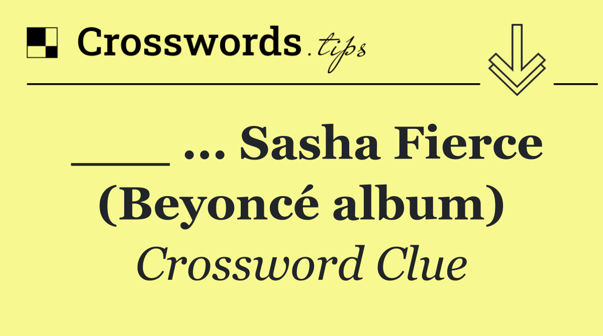 ___ ... Sasha Fierce (Beyoncé album)