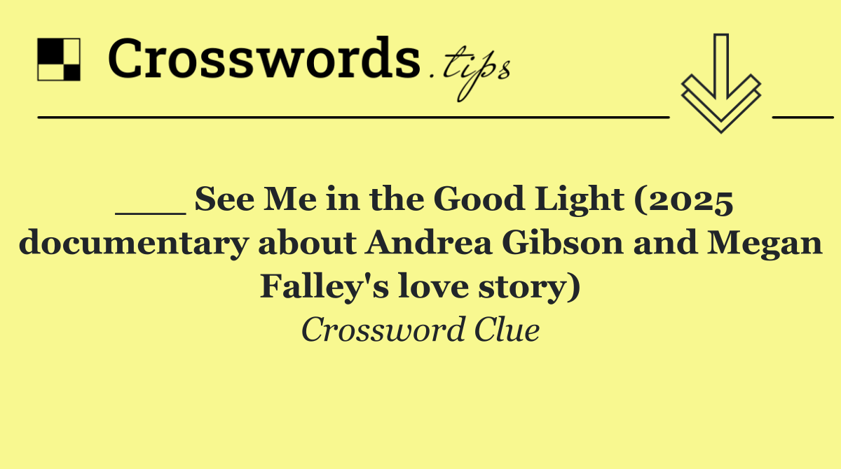 ___ See Me in the Good Light (2025 documentary about Andrea Gibson and Megan Falley's love story)