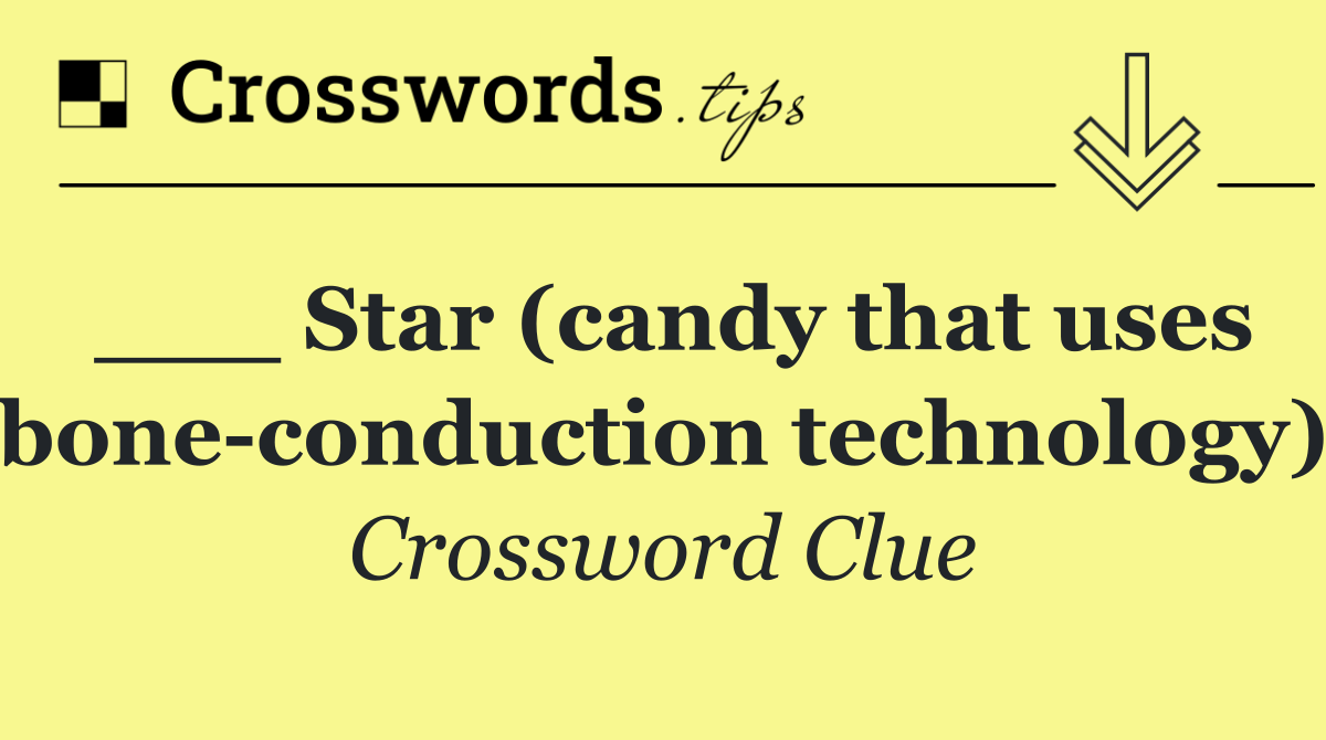 ___ Star (candy that uses bone conduction technology)