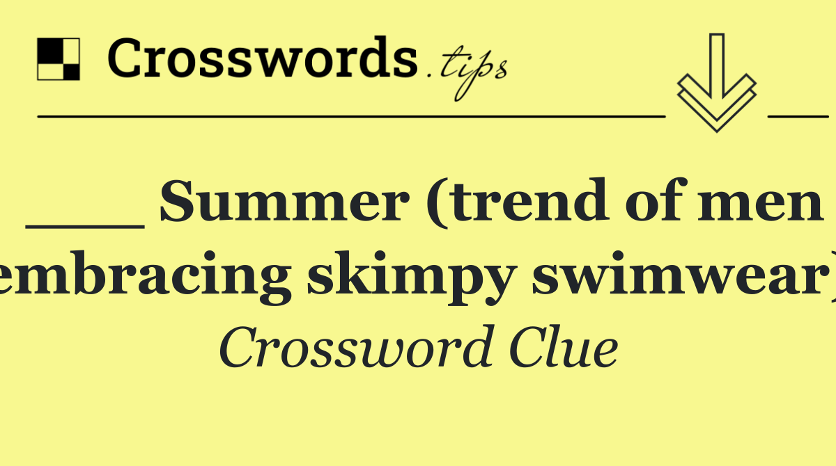 ___ Summer (trend of men embracing skimpy swimwear)