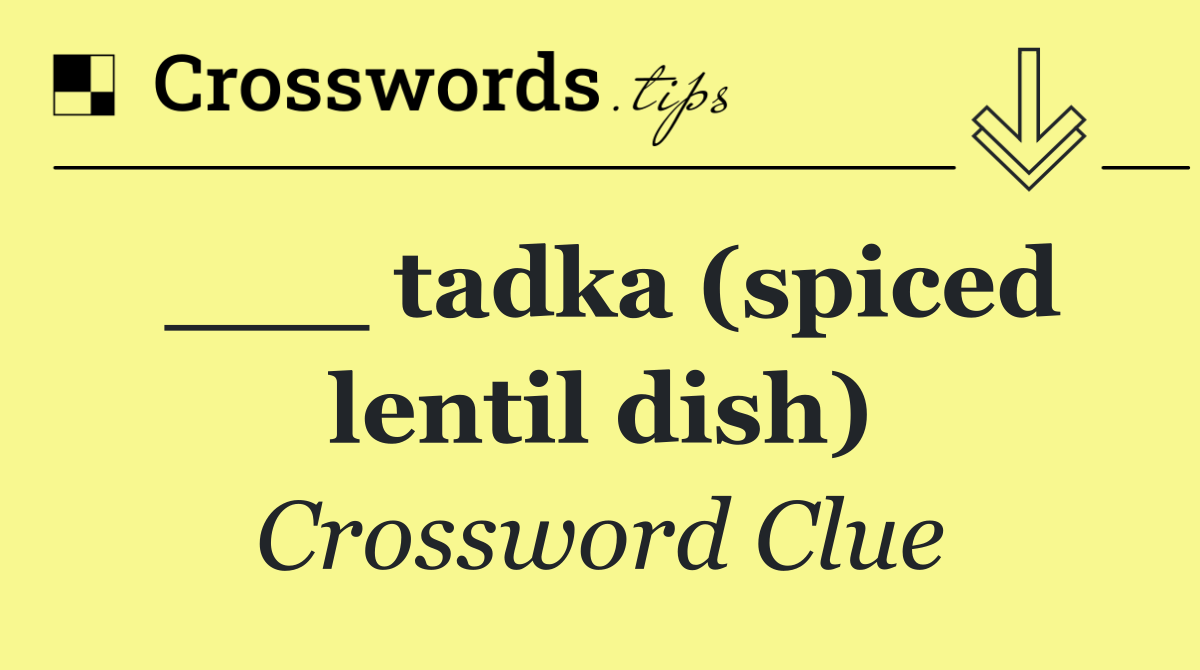 ___ tadka (spiced lentil dish)