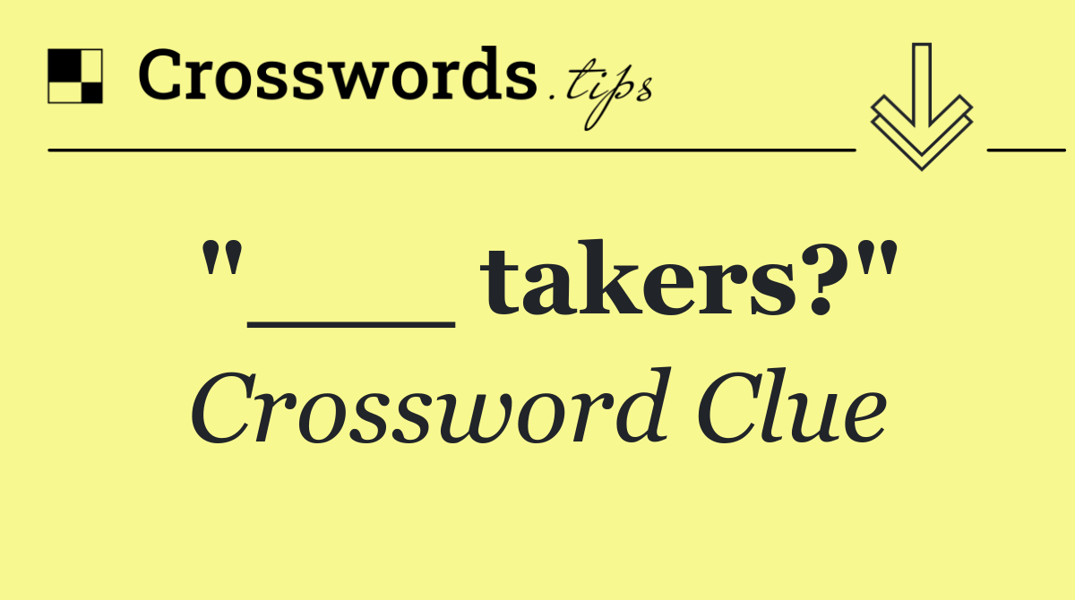 "___ takers?"
