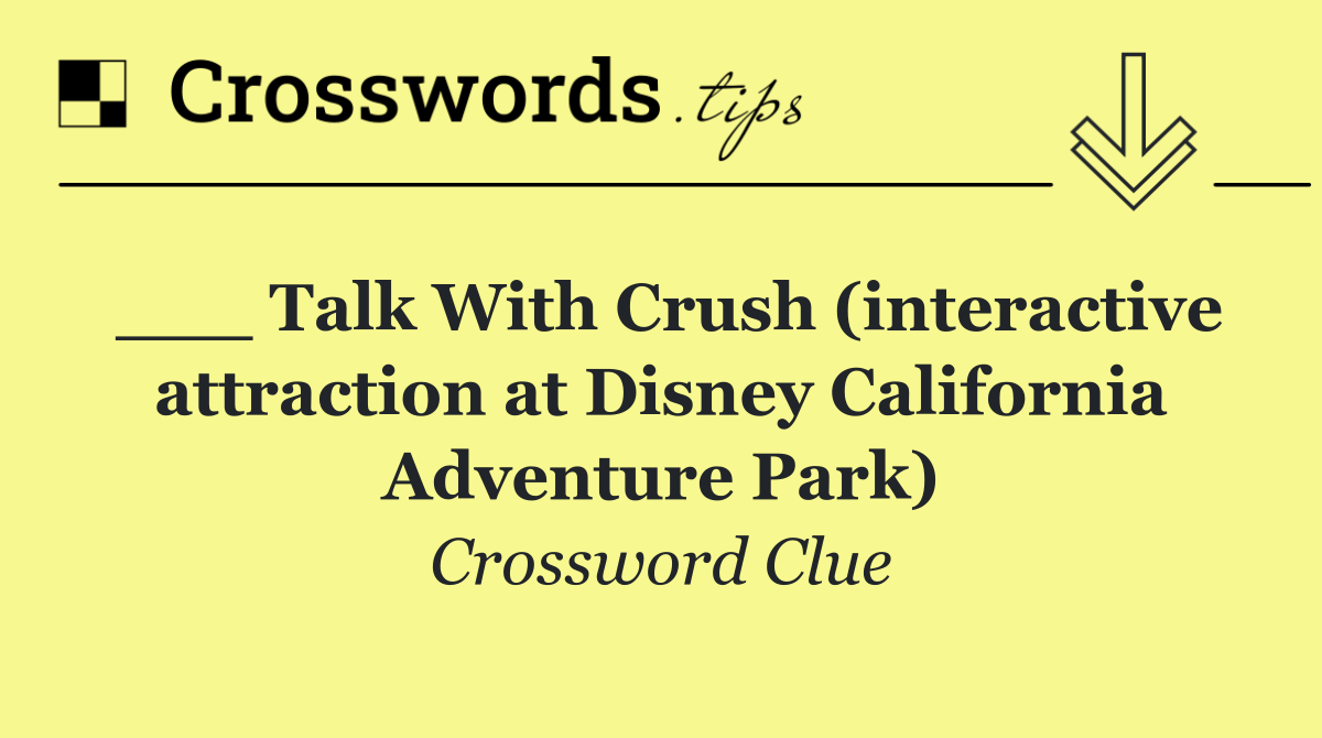 ___ Talk With Crush (interactive attraction at Disney California Adventure Park)