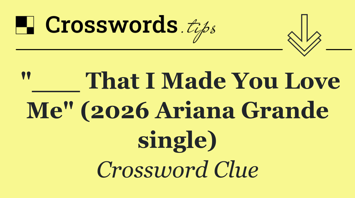 "___ That I Made You Love Me" (2026 Ariana Grande single)