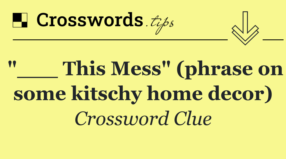 "___ This Mess" (phrase on some kitschy home decor)
