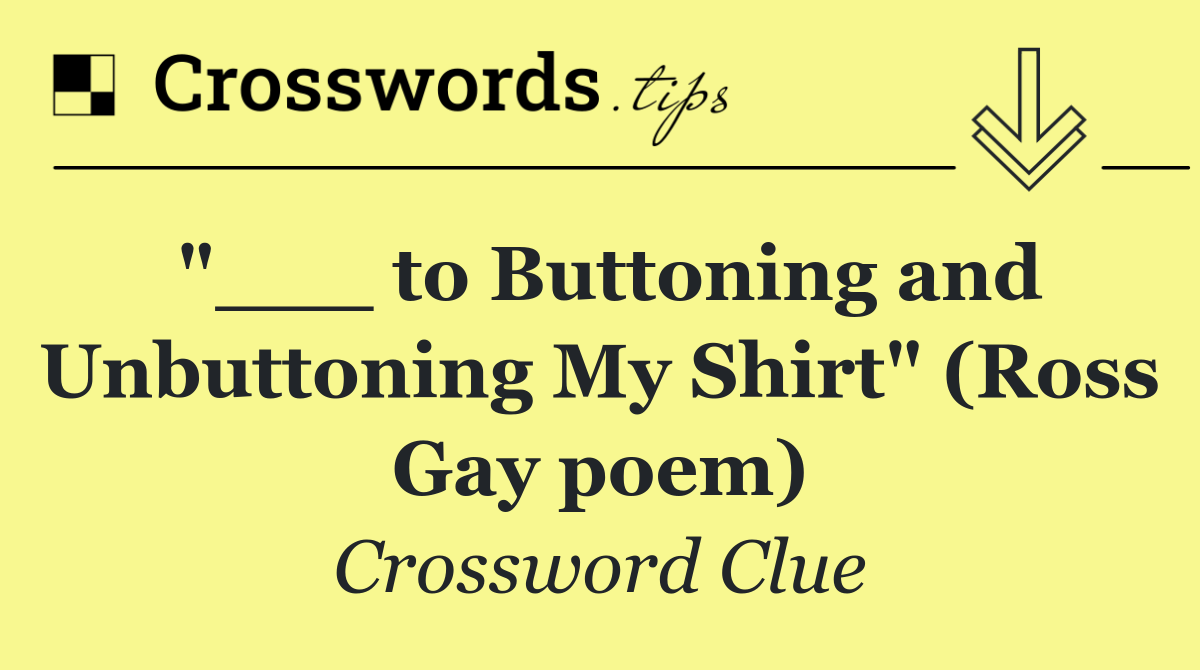 "___ to Buttoning and Unbuttoning My Shirt" (Ross Gay poem)
