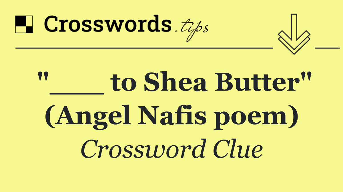 "___ to Shea Butter" (Angel Nafis poem)