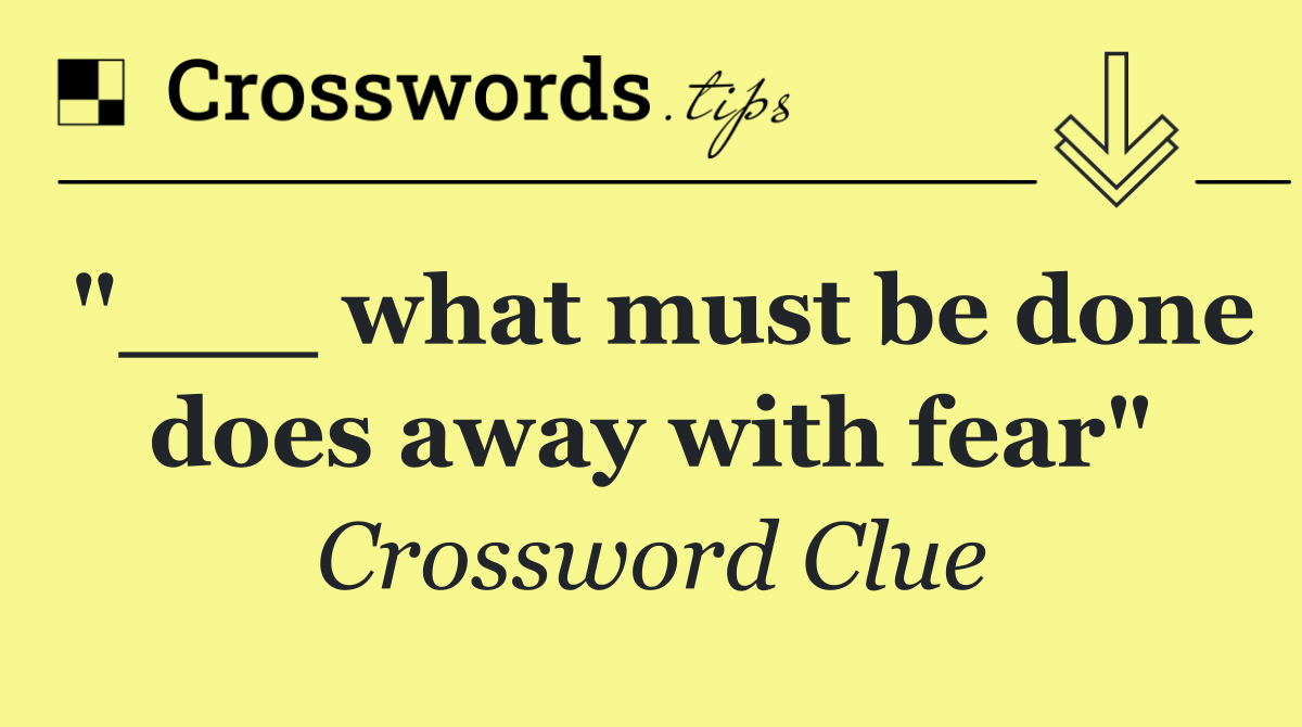 "___ what must be done does away with fear"