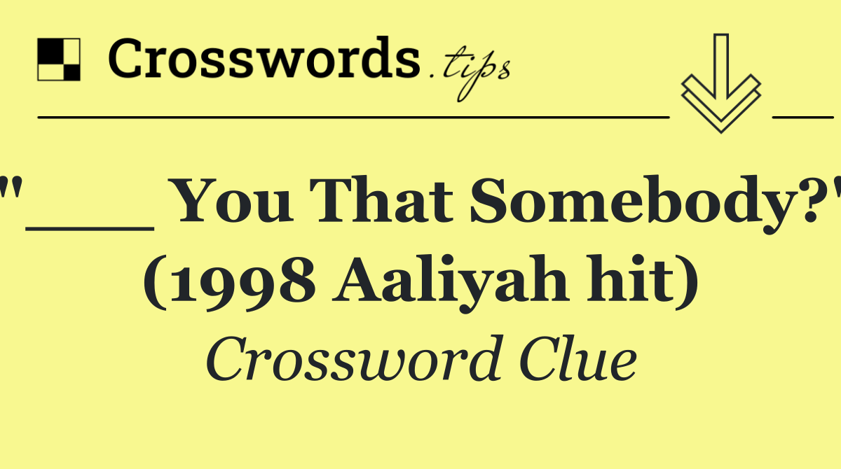 "___ You That Somebody?" (1998 Aaliyah hit)