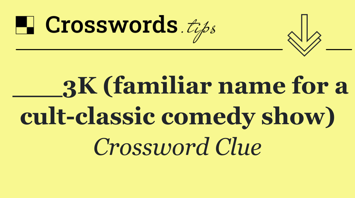 ___3K (familiar name for a cult classic comedy show)