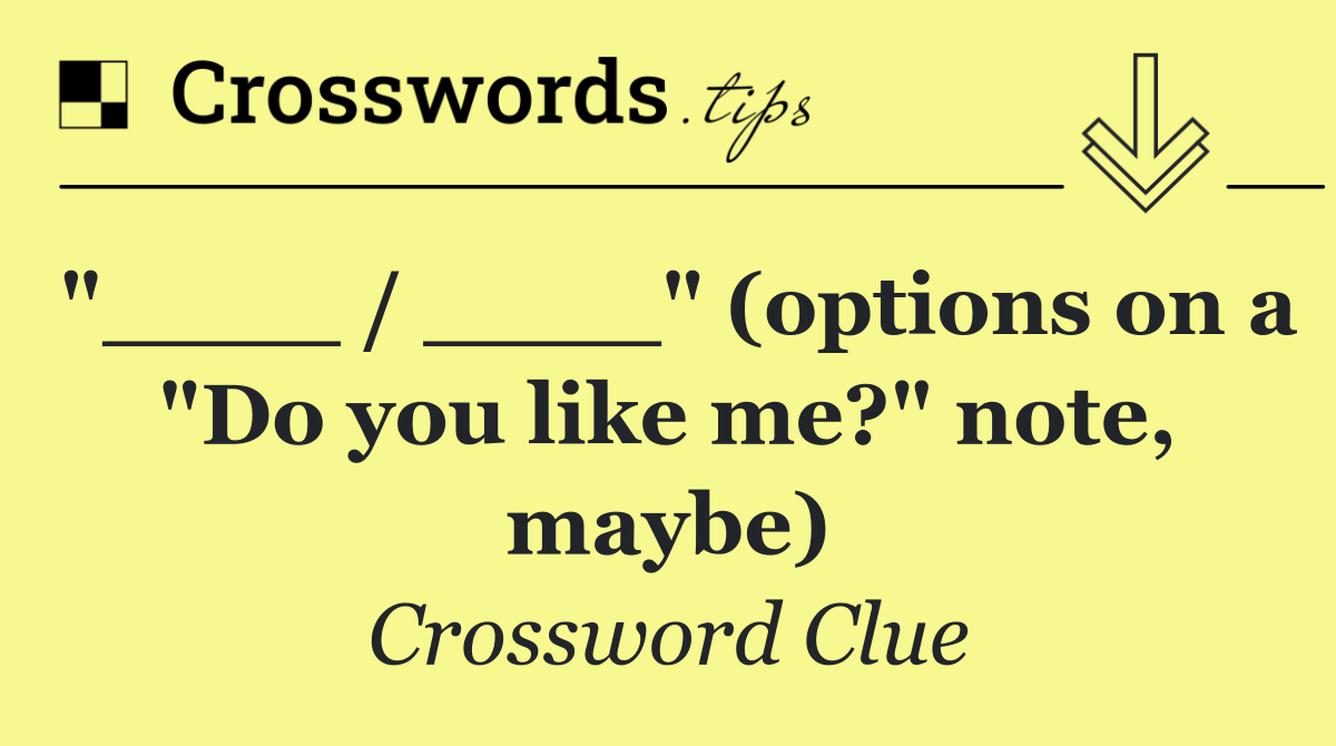 "____ / ____" (options on a "Do you like me?" note, maybe)