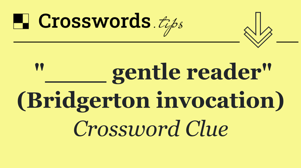 "____ gentle reader" (Bridgerton invocation)