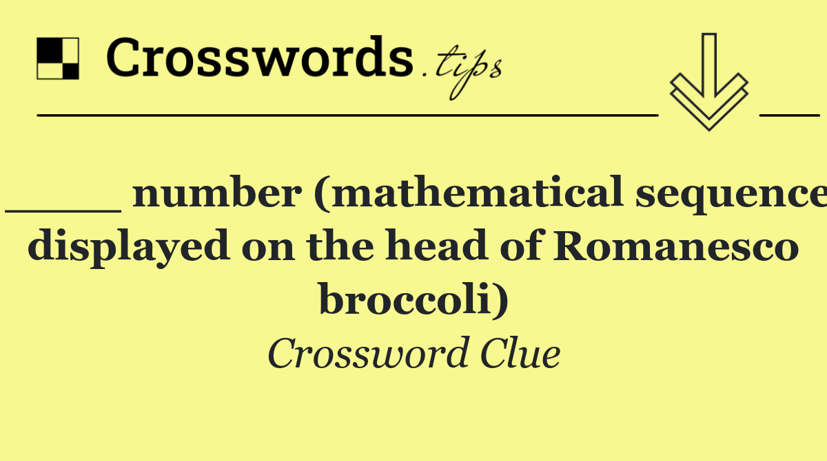 ____ number (mathematical sequence displayed on the head of Romanesco broccoli)