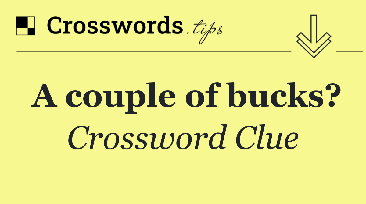 A couple of bucks?