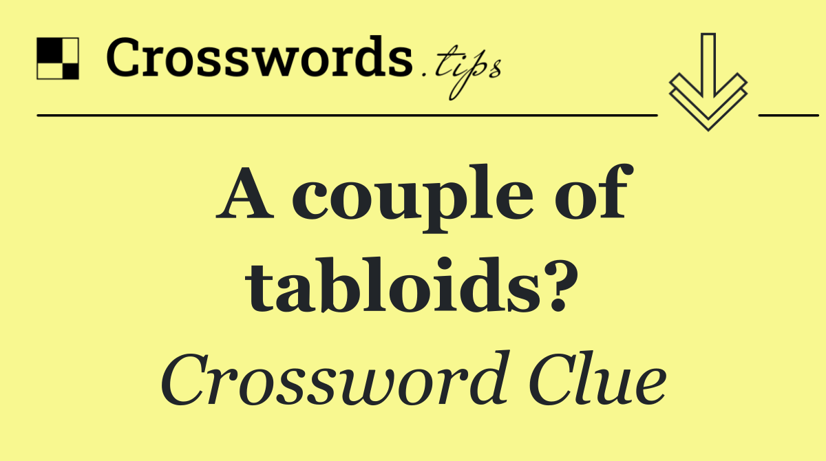 A couple of tabloids?